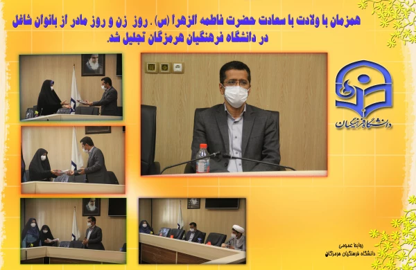 همزمان با ولادت با سعادت حضرت فاطمه الزهرا (س) ، روز  زن و روز مادر از بانوان شاغل در دانشگاه فرهنگیان هرمزگان تجلیل شد.