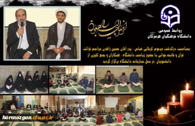 بمناسبت درگذشت مرحوم کربلایی عباس ، پدر آقای حسین زاهدی مراسم قرائت قرآن و فاتحه خوانی با حضور ریاست دانشگاه فرهنگیان هرمزگان ، همکاران و جمع کثیری از دانشجویان در محل نمازخانه دانشگاه برگزار گردید.