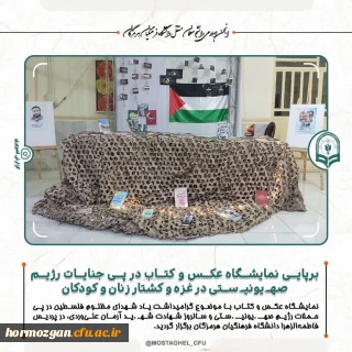  برپایی نمایشگاه عکس و کتاب در پی جنایات رژیم صهـیونیـستی در غزه و کشتار زنان و کودکان در پردیس فاطمه الزهرا دانشگاه فرهنگیان هرمزگان