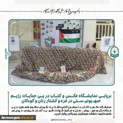  برپایی نمایشگاه عکس و کتاب در پی جنایات رژیم صهـیونیـستی در غزه و کشتار زنان و کودکان در پردیس فاطمه الزهرا دانشگاه فرهنگیان هرمزگان