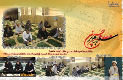   السَّلامُ عَلَى الْحُسَیْنِ وَ عَلى عَلِىِّ بْنِ الْحُسَیْنِ وَ عَلى اَوْلادِ الْحُسَیْنِ وَ عَلى اَصْحابِ الْحُسَیْنِ
روز  اول، دوم و سوم برگزاری مراسم پرفیض و روح بخش زیارت عاشورا  بمناسبت شهادت اباعبدالله الحسین (ع) در نماز خانه دانشگاه فرهنگیان هرمزگان
