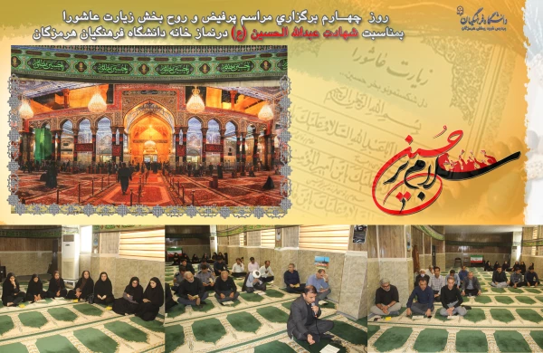   السَّلامُ عَلَى الْحُسَیْنِ وَ عَلى عَلِىِّ بْنِ الْحُسَیْنِ وَ عَلى اَوْلادِ الْحُسَیْنِ وَ عَلى اَصْحابِ الْحُسَیْنِ
 روز  چهــارم برگزاری مراسم پرفیض و روح بخش زیارت عاشورا بمناسبت شهادت عبدالله الحسین (ع) در نماز خانه دانشگاه فرهنگیان هرمزگان  2